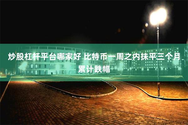 炒股杠杆平台哪家好 比特币一周之内抹平三个月累计跌幅
