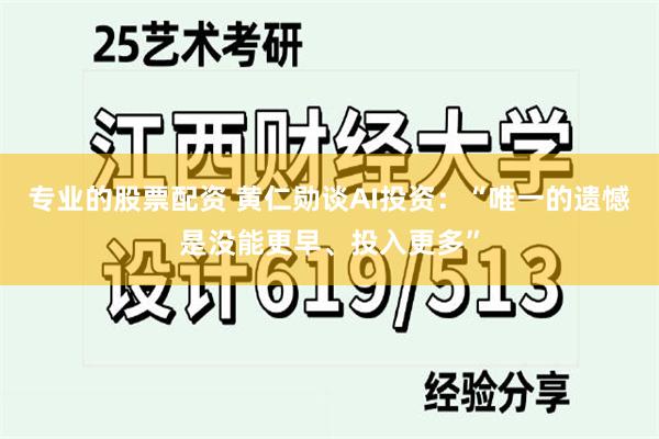 专业的股票配资 黄仁勋谈AI投资：“唯一的遗憾是没能更早、投入更多”
