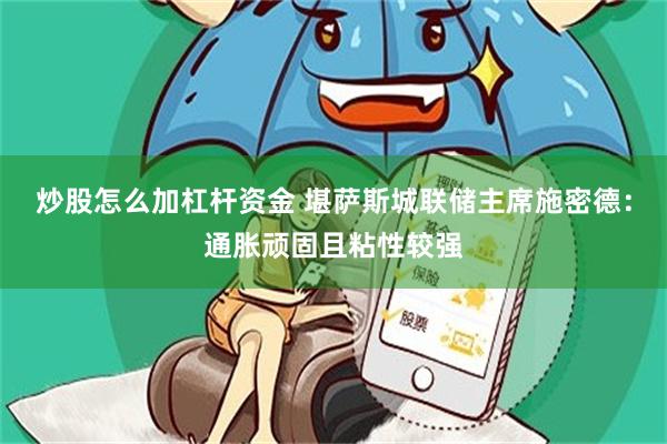 炒股怎么加杠杆资金 堪萨斯城联储主席施密德：通胀顽固且粘性较强