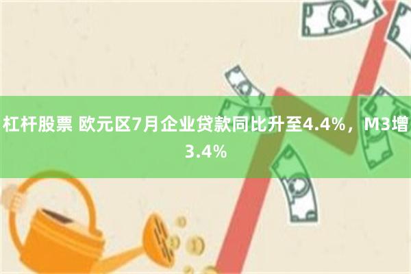 杠杆股票 欧元区7月企业贷款同比升至4.4%，M3增3.4%