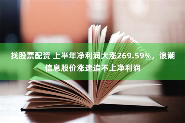 找股票配资 上半年净利润大涨269.59%，浪潮信息股价涨速追不上净利润