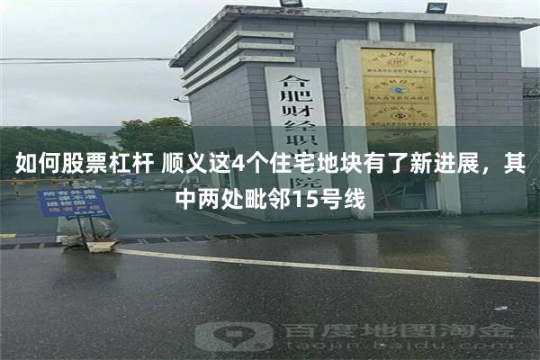 如何股票杠杆 顺义这4个住宅地块有了新进展，其中两处毗邻15号线