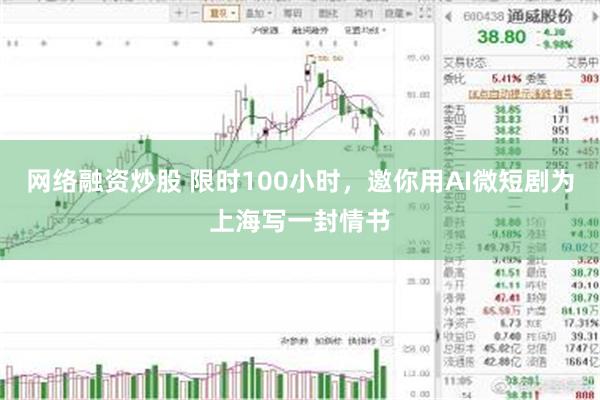 网络融资炒股 限时100小时，邀你用AI微短剧为上海写一封情书