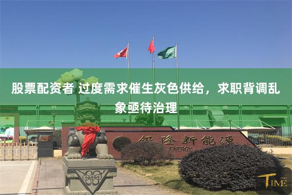 股票配资者 过度需求催生灰色供给，求职背调乱象亟待治理