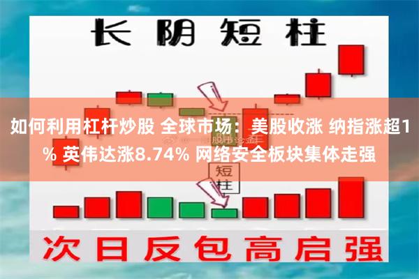 如何利用杠杆炒股 全球市场：美股收涨 纳指涨超1% 英伟达涨8.74% 网络安全板块集体走强