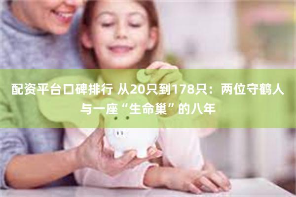 配资平台口碑排行 从20只到178只：两位守鹤人与一座“生命巢”的八年