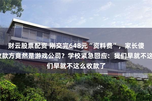 财云股票配资 刚交完648元“资料费”，家长傻眼了——收款方竟然是游戏公司？学校紧急回应：我们早就不这么收款了
