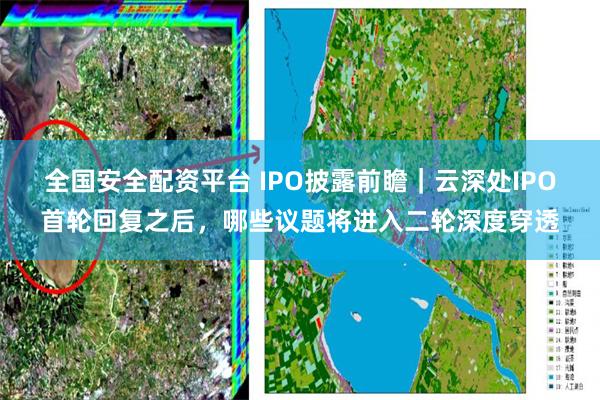全国安全配资平台 IPO披露前瞻｜云深处IPO首轮回复之后，哪些议题将进入二轮深度穿透