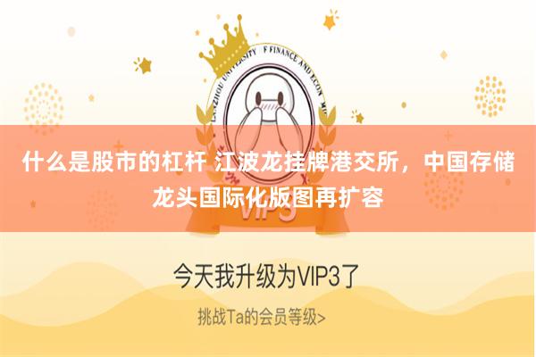 什么是股市的杠杆 江波龙挂牌港交所,中国存储龙头国际化版图再扩容