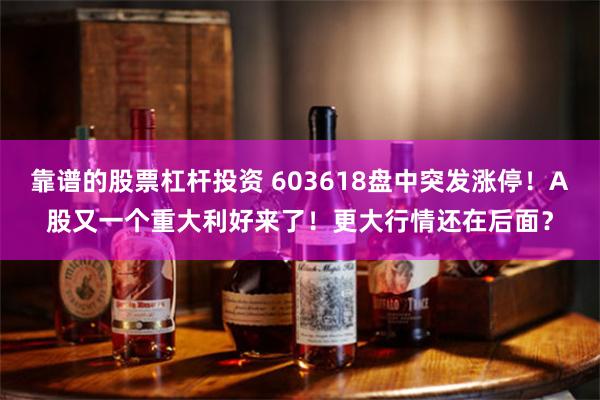 靠谱的股票杠杆投资 603618盘中突发涨停！A股又一个重大利好来了！更大行情还在后面？