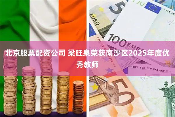 北京股票配资公司 梁旺泉荣获南沙区2025年度优秀教师