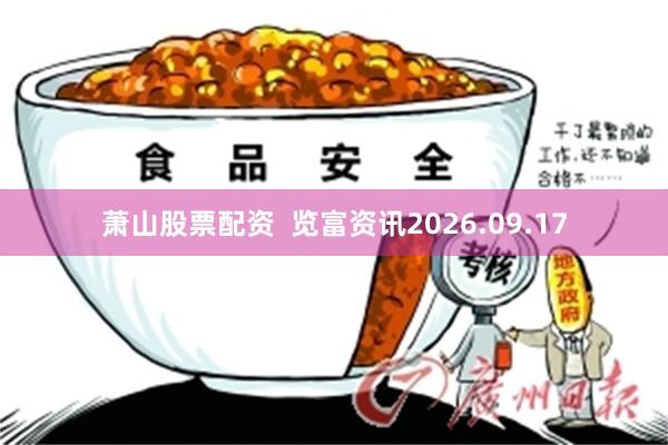 萧山股票配资  览富资讯2026.09.17