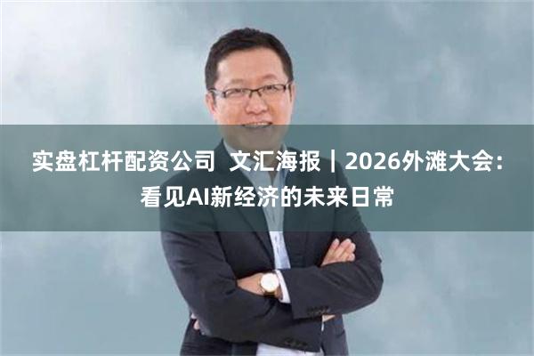 实盘杠杆配资公司 文汇海报|2026外滩大会:看见AI新经济的未来日常