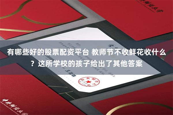 有哪些好的股票配资平台 教师节不收鲜花收什么？这所学校的孩子给出了其他答案