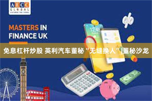 免息杠杆炒股 英利汽车董秘“无缝换人”|董秘沙龙