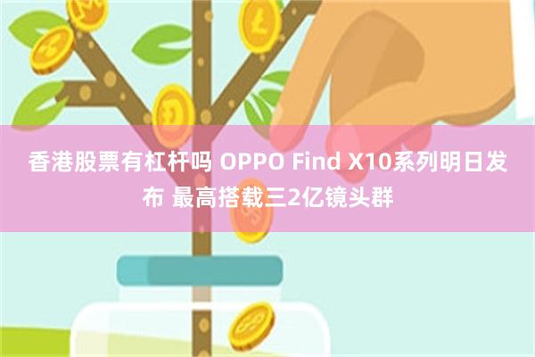 香港股票有杠杆吗 OPPO Find X10系列明日发布 最高搭载三2亿镜头群