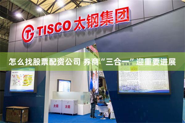 怎么找股票配资公司 券商“三合一”迎重要进展
