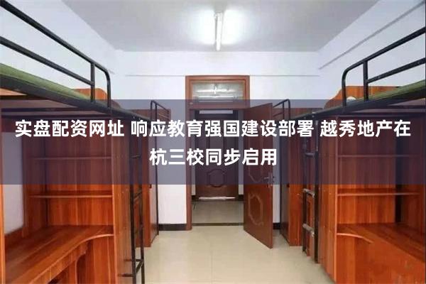 实盘配资网址 响应教育强国建设部署 越秀地产在杭三校同步启用