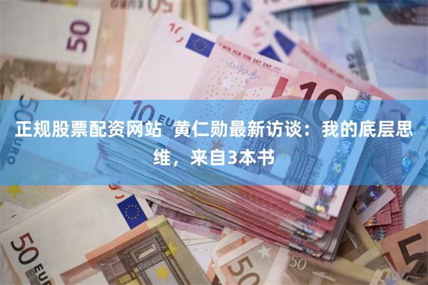 正规股票配资网站  黄仁勋最新访谈：我的底层思维，来自3本书