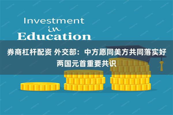券商杠杆配资 外交部：中方愿同美方共同落实好两国元首重要共识