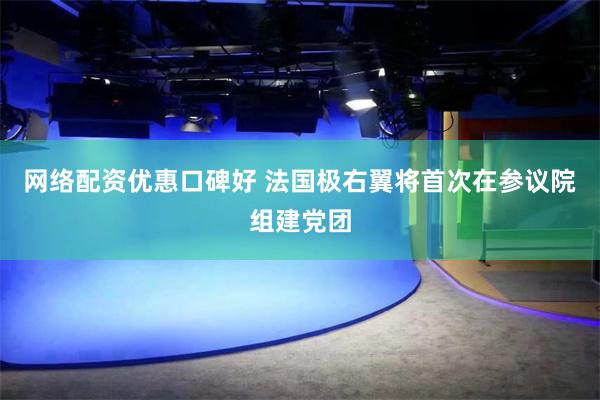 网络配资优惠口碑好 法国极右翼将首次在参议院组建党团