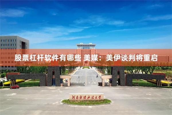 股票杠杆软件有哪些 美媒：美伊谈判将重启