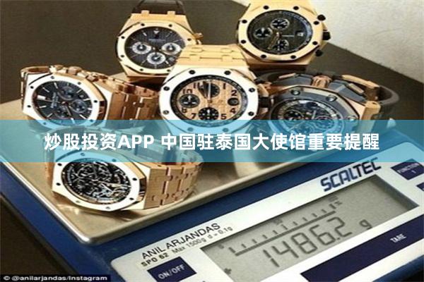 炒股投资APP 中国驻泰国大使馆重要提醒