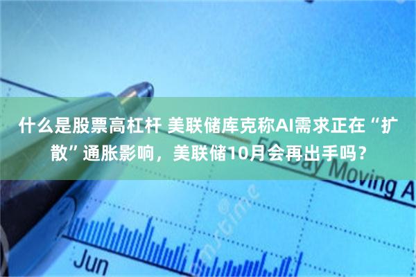 什么是股票高杠杆 美联储库克称AI需求正在“扩散”通胀影响，美联储10月会再出手吗？