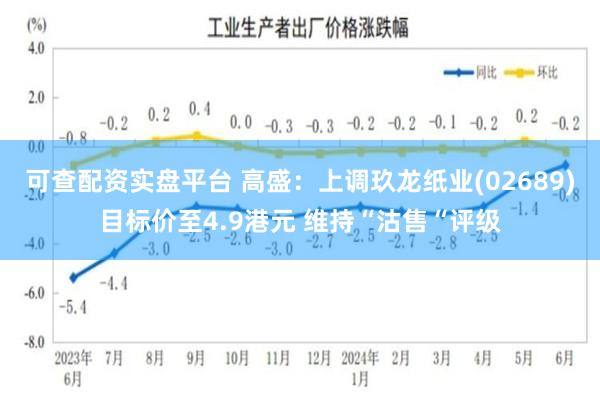 可查配资实盘平台 高盛：上调玖龙纸业(02689)目标价至4.9港元 维持“沽售“评级