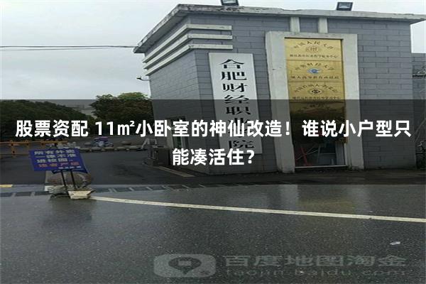 股票资配 11㎡小卧室的神仙改造！谁说小户型只能凑活住？