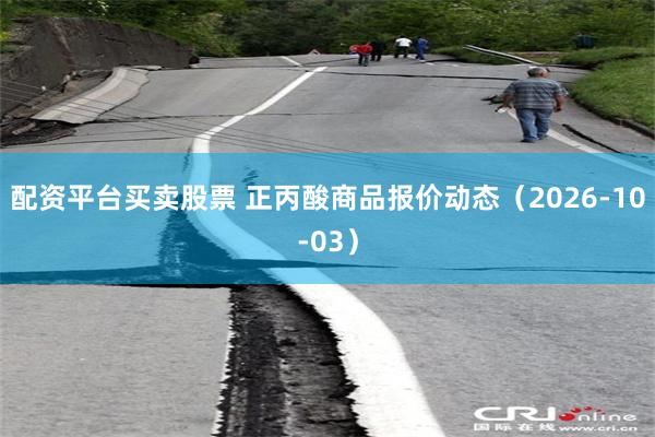 配资平台买卖股票 正丙酸商品报价动态（2026-10-03）