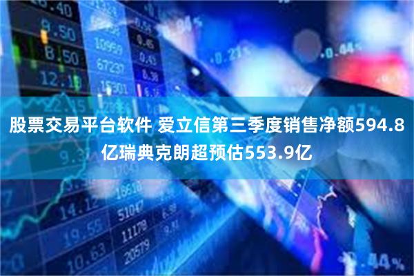 股票交易平台软件 爱立信第三季度销售净额594.8亿瑞典克朗超预估553.9亿
