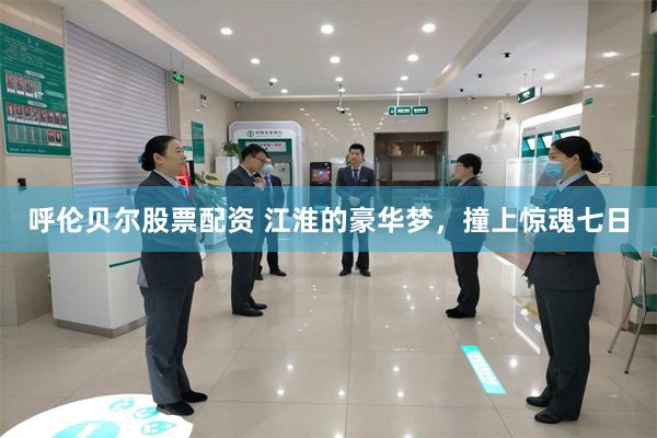 呼伦贝尔股票配资 江淮的豪华梦，撞上惊魂七日