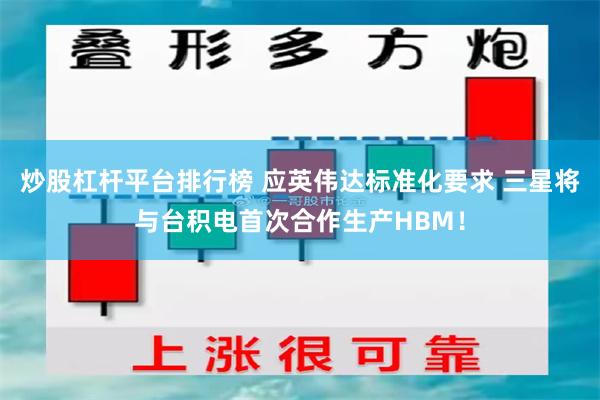 炒股杠杆平台排行榜 应英伟达标准化要求 三星将与台积电首次合作生产HBM！