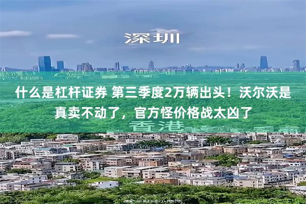 什么是杠杆证券 第三季度2万辆出头！沃尔沃是真卖不动了，官方怪价格战太凶了