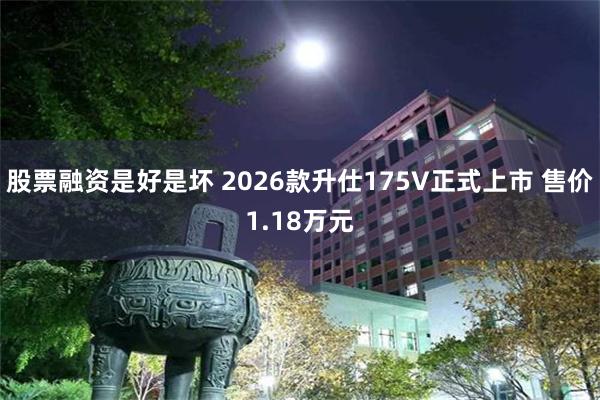 股票融资是好是坏 2026款升仕175V正式上市 售价1.18万元