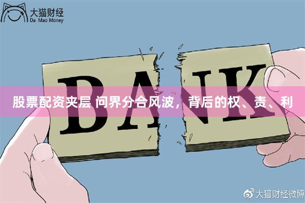 股票配资夹层 问界分合风波，背后的权、责、利