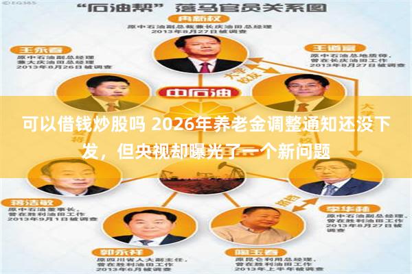 可以借钱炒股吗 2026年养老金调整通知还没下发，但央视却曝光了一个新问题