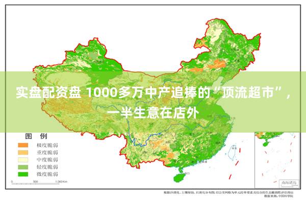 实盘配资盘 1000多万中产追捧的“顶流超市”，一半生意在店外
