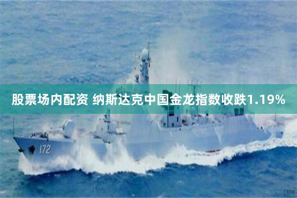 股票场内配资 纳斯达克中国金龙指数收跌1.19%